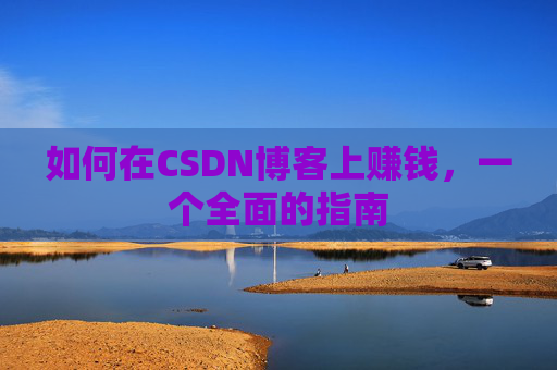 如何在CSDN博客上赚钱，一个全面的指南