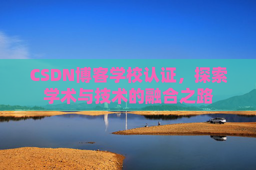 CSDN博客学校认证，探索学术与技术的融合之路