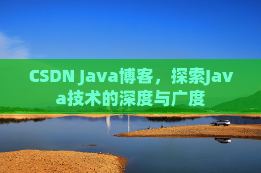 CSDN Java博客，探索Java技术的深度与广度