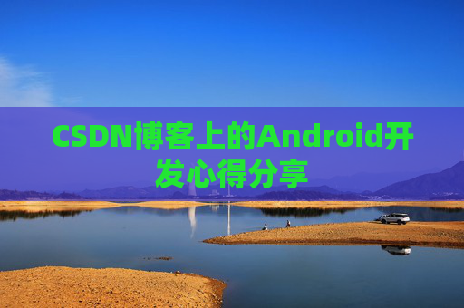CSDN博客上的Android开发心得分享