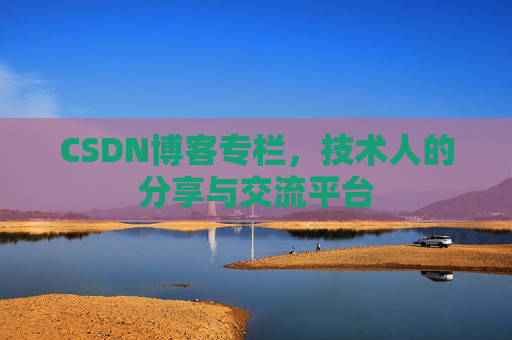 CSDN博客专栏，技术人的分享与交流平台